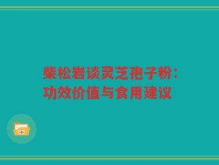 柴松岩谈灵芝孢子粉：功效价值与食用建议