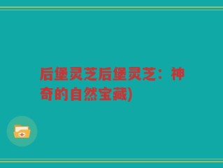 后堡灵芝后堡灵芝：神奇的自然宝藏)