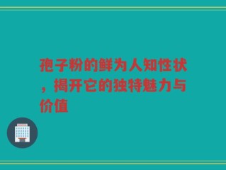 孢子粉的鲜为人知性状，揭开它的独特魅力与价值