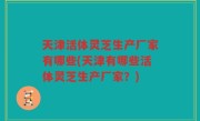 天津活体灵芝生产厂家有哪些(天津有哪些活体灵芝生产厂家？)