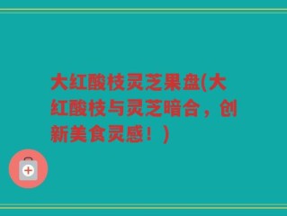 大红酸枝灵芝果盘(大红酸枝与灵芝暗合，创新美食灵感！)