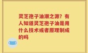 灵芝孢子油潮之源？有人知道灵芝孢子油是用什么技术或者原理制成的吗