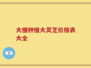 大棚种植大灵芝价格表大全