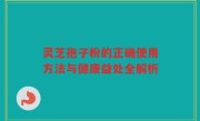 灵芝孢子粉的正确使用方法与健康益处全解析