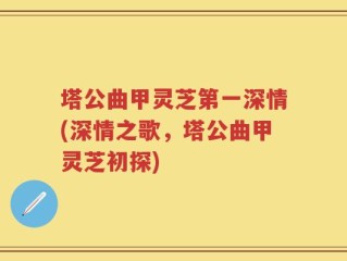 塔公曲甲灵芝第一深情(深情之歌，塔公曲甲灵芝初探)