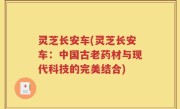 灵芝长安车(灵芝长安车：中国古老药材与现代科技的完美结合)