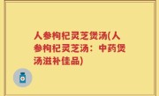 人参枸杞灵芝煲汤(人参枸杞灵芝汤：中药煲汤滋补佳品)