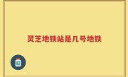 灵芝地铁站是几号地铁