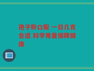 孢子粉口服 一日几克合适 科学用量保障健康