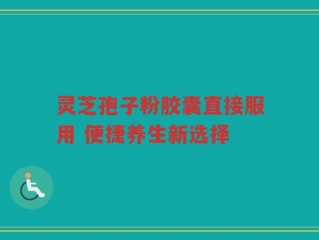 灵芝孢子粉胶囊直接服用 便捷养生新选择