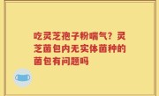 吃灵芝孢子粉喘气？灵芝菌包内无实体菌种的菌包有问题吗