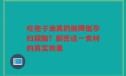吃孢子油真的能降低孕妇尿酸？解密这一食材的真实效果