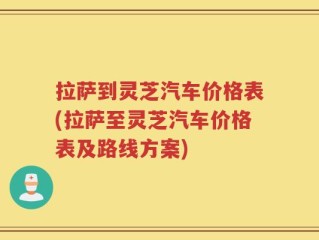 拉萨到灵芝汽车价格表(拉萨至灵芝汽车价格表及路线方案)