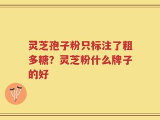 灵芝孢子粉只标注了粗多糖？灵芝粉什么牌子的好