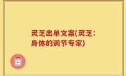 灵芝出单文案(灵芝：身体的调节专家)