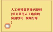 人工养殖灵芝技巧视频(学习灵芝人工培育的实用技巧  视频分享)