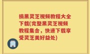 摘黑灵芝视频教程大全下载(完整黑灵芝视频教程集合，快速下载享受灵芝美好益处)