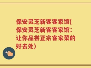 保安灵芝新客客家馆(保安灵芝新客客家馆：让你品尝正宗客家菜的好去处)
