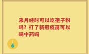 来月经时可以吃孢子粉吗？打了新冠疫苗可以喝中药吗