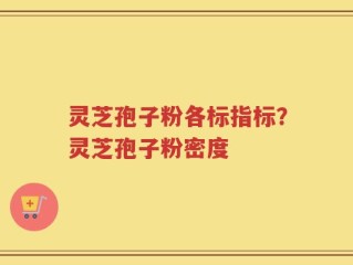 灵芝孢子粉各标指标？灵芝孢子粉密度