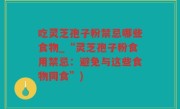 吃灵芝孢子粉禁忌哪些食物_“灵芝孢子粉食用禁忌：避免与这些食物同食”)