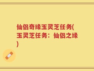 仙侣奇缘玉灵芝任务(玉灵芝任务：仙侣之缘)