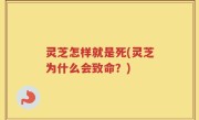 灵芝怎样就是死(灵芝为什么会致命？)