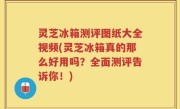 灵芝冰箱测评图纸大全视频(灵芝冰箱真的那么好用吗？全面测评告诉你！)