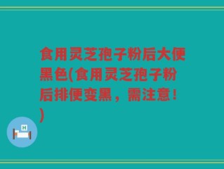 食用灵芝孢子粉后大便黑色(食用灵芝孢子粉后排便变黑，需注意！)