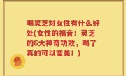喝灵芝对女性有什么好处(女性的福音！灵芝的6大神奇功效，喝了真的可以变美！)