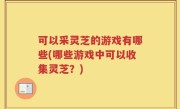 可以采灵芝的游戏有哪些(哪些游戏中可以收集灵芝？)
