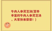牛肉人参灵芝汤(营养丰富的牛肉人参灵芝汤，大家快来尝尝！)