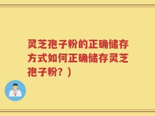灵芝孢子粉的正确储存方式如何正确储存灵芝孢子粉？)