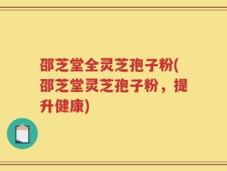 邵芝堂全灵芝孢子粉(邵芝堂灵芝孢子粉，提升健康)