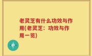 老灵芝有什么功效与作用(老灵芝：功效与作用一览)