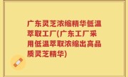 广东灵芝浓缩精华低温萃取工厂(广东工厂采用低温萃取浓缩出高品质灵芝精华)