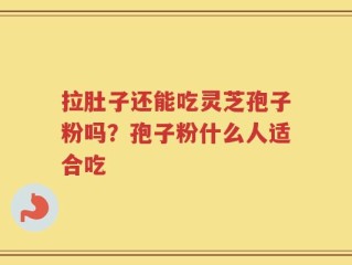 拉肚子还能吃灵芝孢子粉吗？孢子粉什么人适合吃