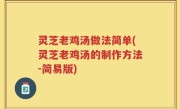 灵芝老鸡汤做法简单(灵芝老鸡汤的制作方法-简易版)