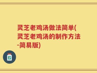 灵芝老鸡汤做法简单(灵芝老鸡汤的制作方法-简易版)