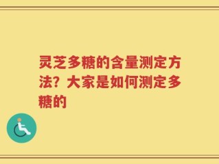 灵芝多糖的含量测定方法？大家是如何测定多糖的