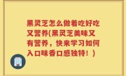 黑灵芝怎么做着吃好吃又营养(黑灵芝美味又有营养，快来学习如何入口味香口感独特！)