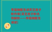 李蕴铷医生讲灵芝孢子粉作用(灵芝孢子粉功效解析——李蕴铷医生讲述)