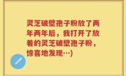 灵芝破壁孢子粉放了两年两年后，我打开了放着的灵芝破壁孢子粉，惊喜地发现…)