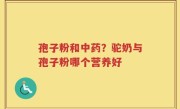 孢子粉和中药？驼奶与孢子粉哪个营养好