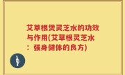 艾草根煲灵芝水的功效与作用(艾草根灵芝水：强身健体的良方)