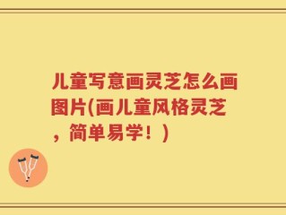 儿童写意画灵芝怎么画图片(画儿童风格灵芝，简单易学！)