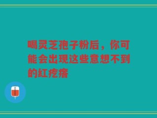 喝灵芝孢子粉后，你可能会出现这些意想不到的红疙瘩