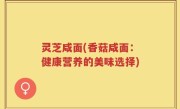 灵芝咸面(香菇咸面：健康营养的美味选择)