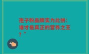 孢子粉品牌实力比拼：谁才是真正的营养之王？”