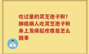 吃过量的灵芝孢子粉？肺癌病人吃灵芝孢子粉身上发痒起疙瘩是怎么回事